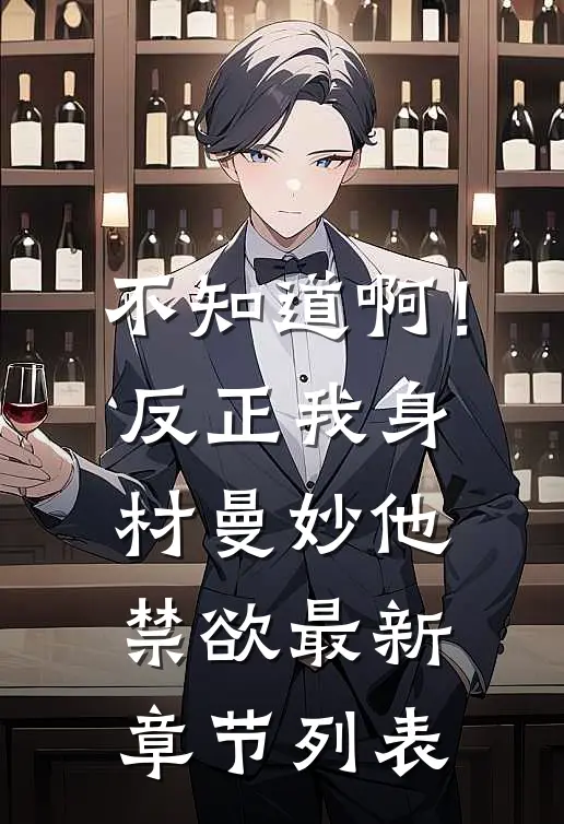不知道啊！反正我身材曼妙他禁欲最新章节列表