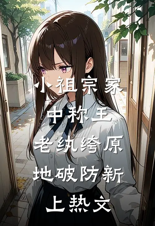 小祖宗家中称王，老纨绔原地破防新上热文