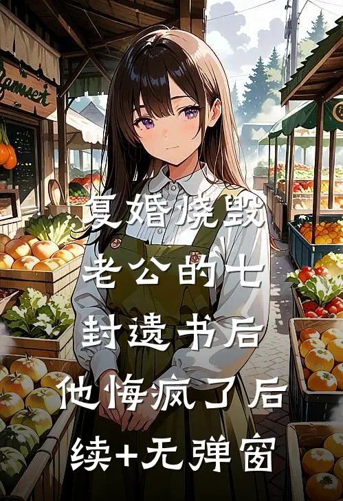 复婚烧毁老公的七封遗书后，他悔疯了后续+无弹窗