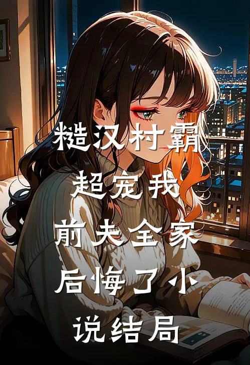 糙汉村霸超宠我，前夫全家后悔了小说结局