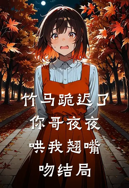 竹马跪迟了，你哥夜夜哄我翘嘴吻结局