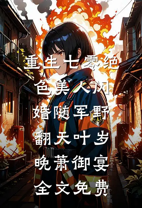 重生七零绝色美人闪婚随军野翻天叶岁晚萧御宴全文免费