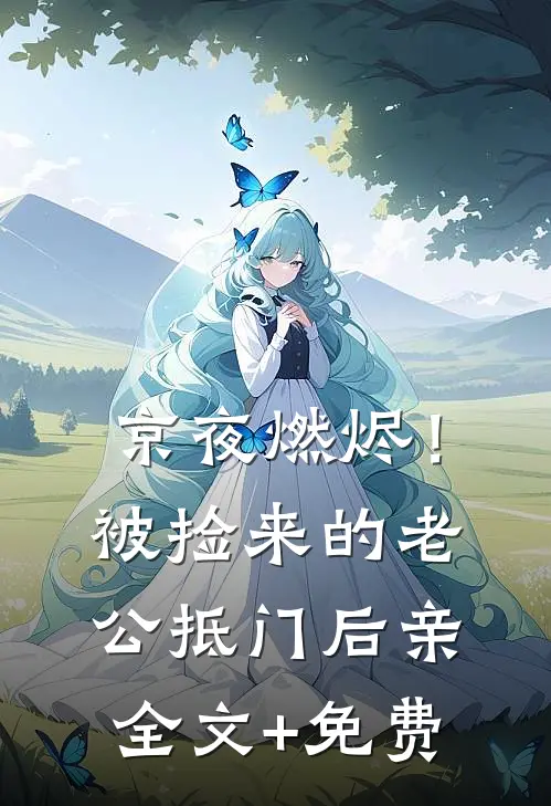 京夜燃烬！被捡来的老公抵门后亲全文+免费