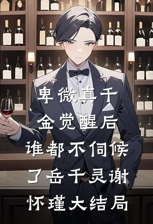 卑微真千金觉醒后，谁都不伺候了岳千灵谢怀瑾大结局