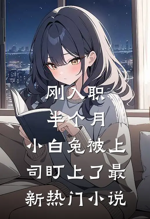 刚入职半个月，小白兔被上司盯上了最新热门小说