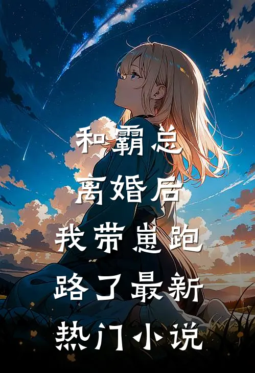 和霸总离婚后，我带崽跑路了最新热门小说