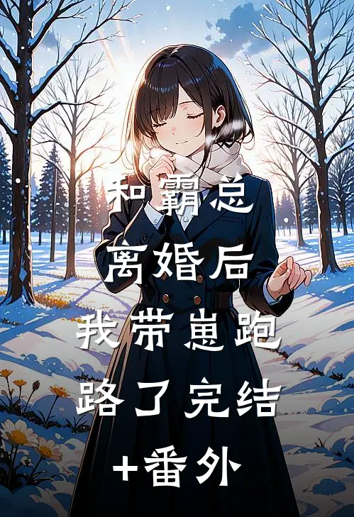 和霸总离婚后，我带崽跑路了完结+番外