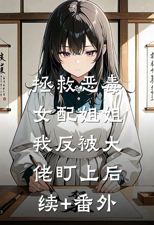 拯救恶毒女配姐姐，我反被大佬盯上后续+番外