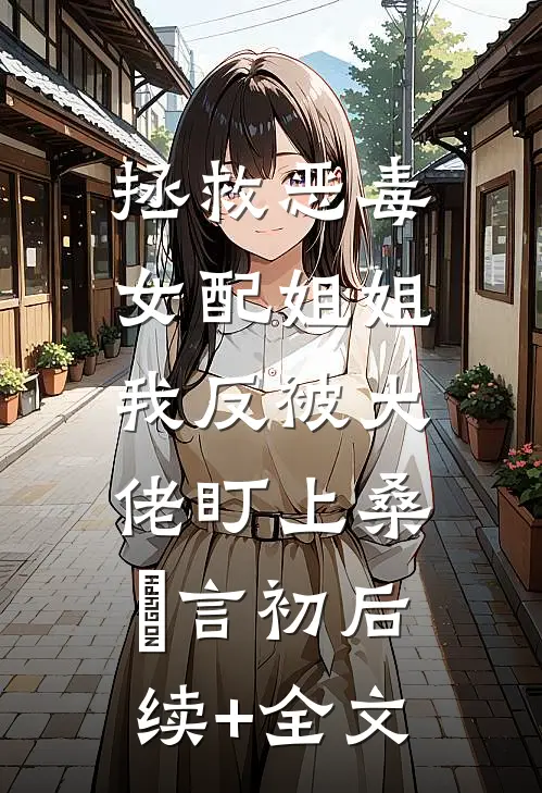 拯救恶毒女配姐姐，我反被大佬盯上桑嫤言初后续+全文