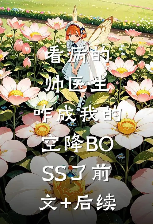看病的帅医生，咋成我的空降BOSS了前文+后续