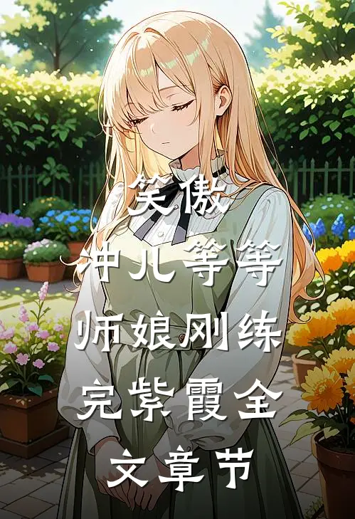 笑傲：冲儿等等，师娘刚练完紫霞全文章节