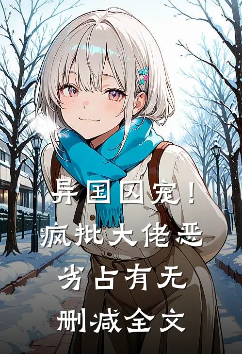 异国囚宠！疯批大佬恶劣占有无删减全文