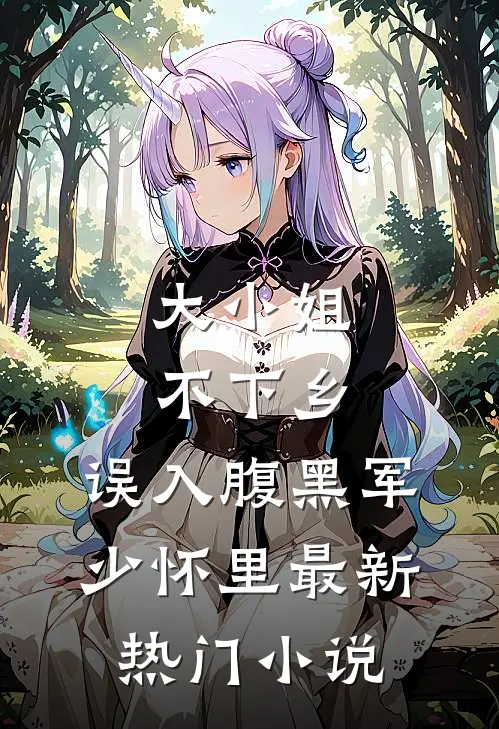 大小姐不下乡，误入腹黑军少怀里最新热门小说