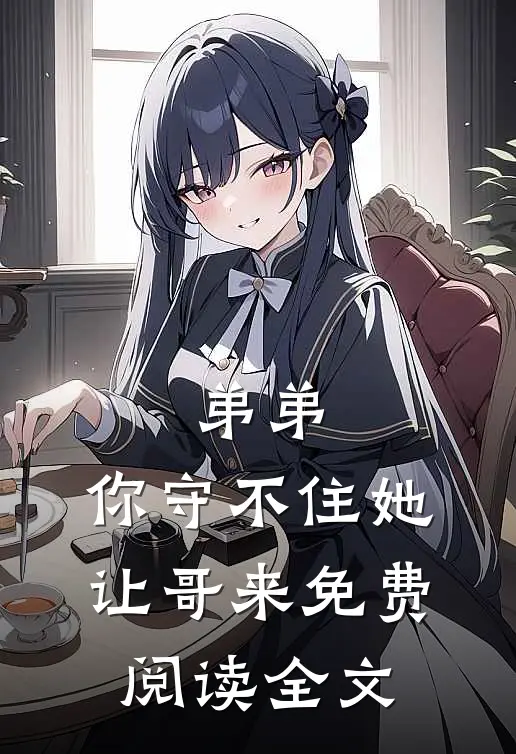 弟弟，你守不住她，让哥来免费阅读全文