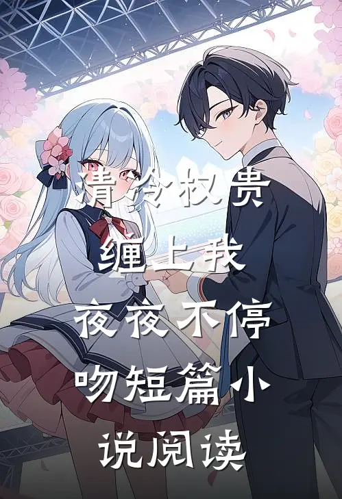 清冷权贵缠上我，夜夜不停吻短篇小说阅读