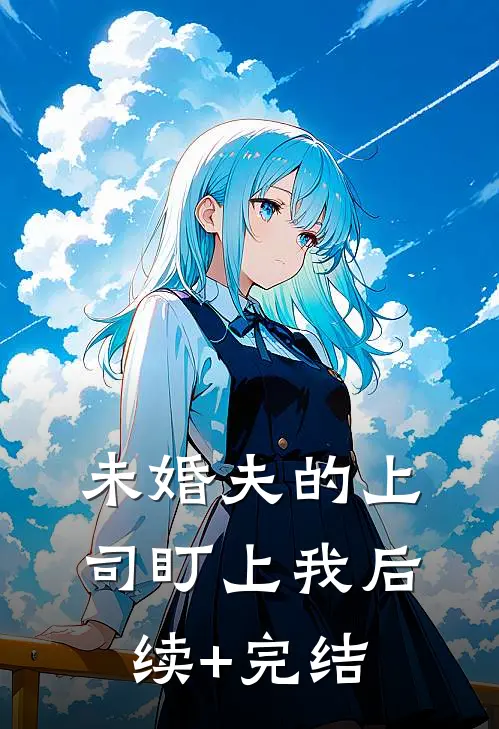 未婚夫的上司盯上我后续+完结