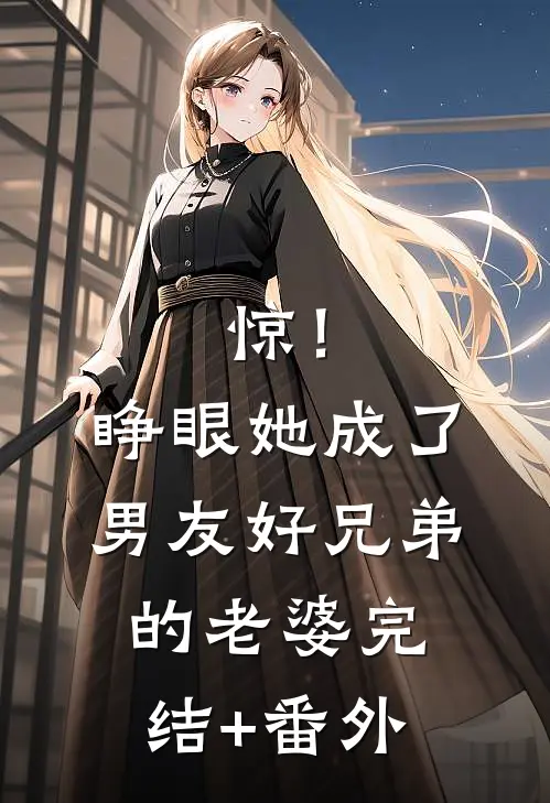 惊！睁眼她成了男友好兄弟的老婆完结+番外