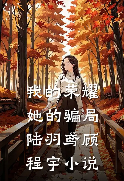 我的荣耀，她的骗局陆羽鸢顾程宇小说