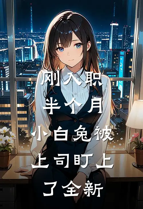 刚入职半个月，小白兔被上司盯上了全新