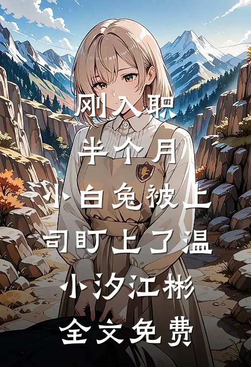 刚入职半个月，小白兔被上司盯上了温小汐江彬全文免费