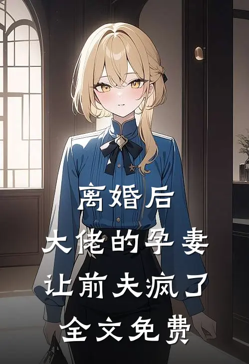 离婚后，大佬的孕妻让前夫疯了全文免费