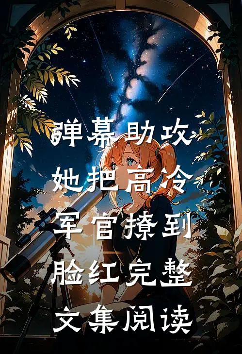 弹幕助攻，她把高冷军官撩到脸红完整文集阅读