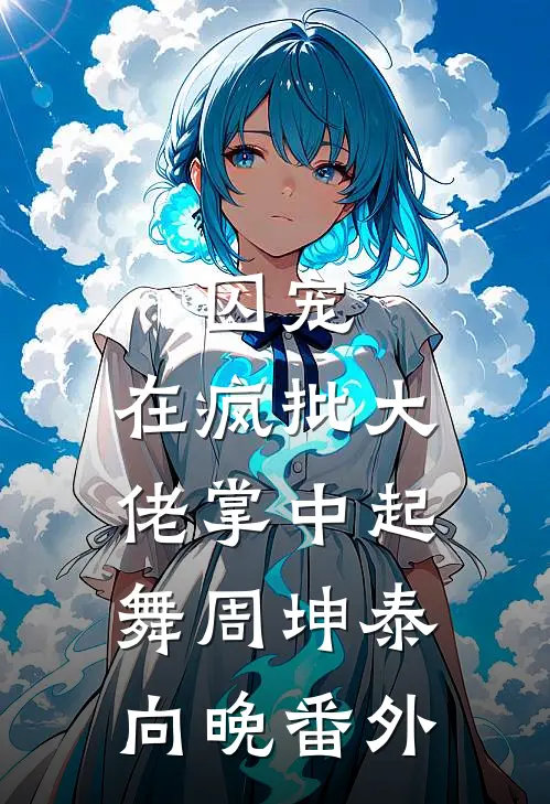 囚宠，在疯批大佬掌中起舞周坤泰向晚番外