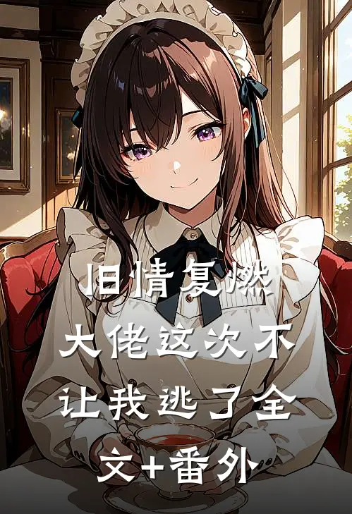 旧情复燃，大佬这次不让我逃了全文+番外