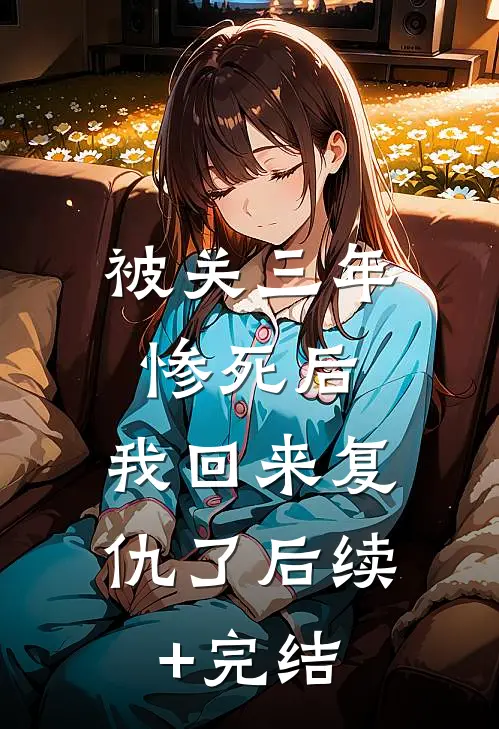 被关三年惨死后，我回来复仇了后续+完结
