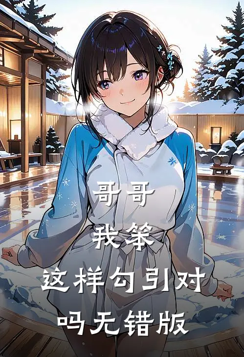 哥哥，我笨，这样勾引对吗无错版
