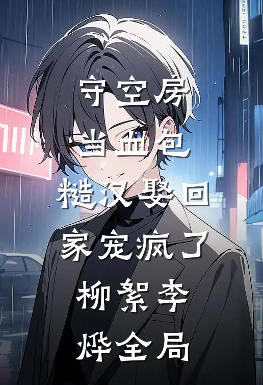 守空房当血包，糙汉娶回家宠疯了柳絮李烨全局
