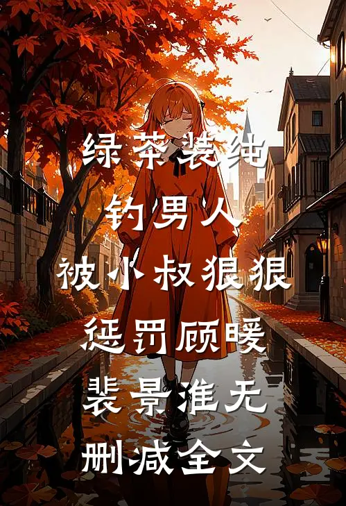 绿茶装纯钓男人，被小叔狠狠惩罚顾暖裴景淮无删减全文