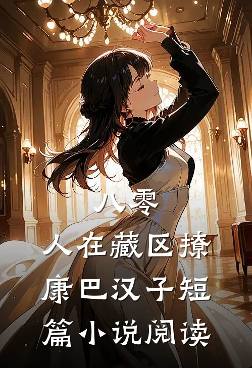 八零：人在藏区撩康巴汉子短篇小说阅读