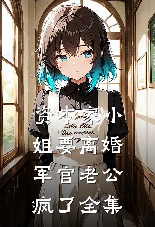 资本家小姐要离婚，军官老公疯了全集