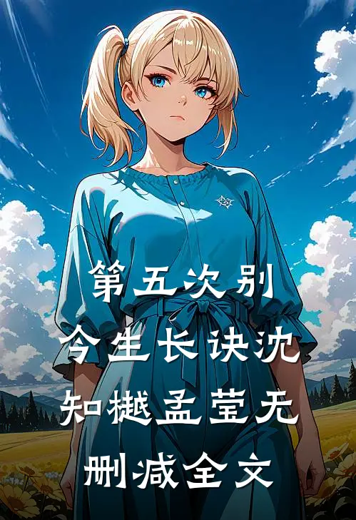第五次别，今生长诀沈知樾孟莹无删减全文