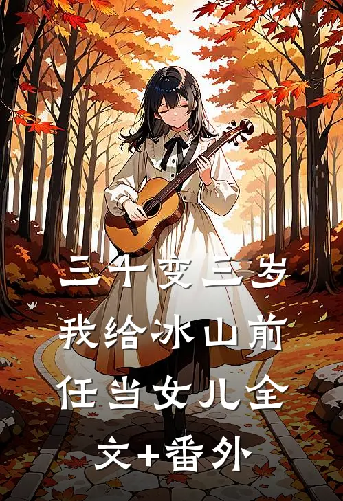 三十变三岁，我给冰山前任当女儿全文+番外
