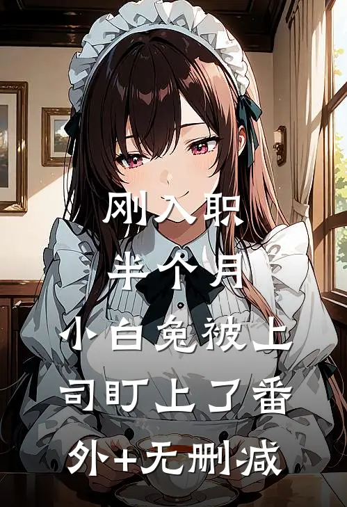 刚入职半个月，小白兔被上司盯上了番外+无删减