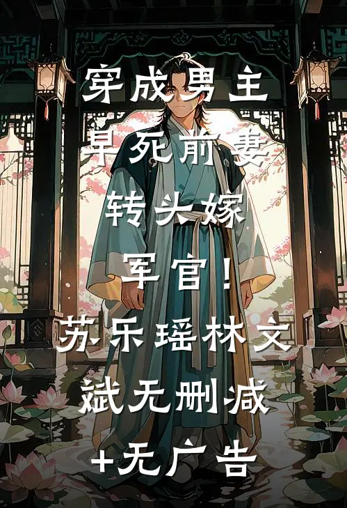 穿成男主早死前妻，转头嫁军官！苏乐瑶林文斌无删减+无广告