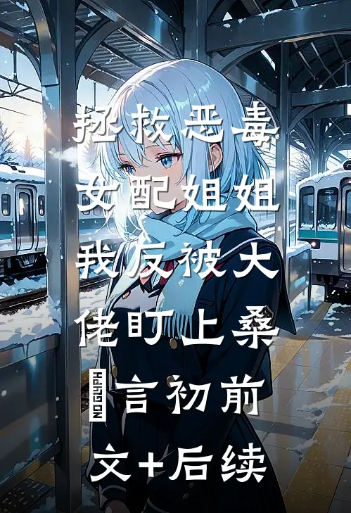 拯救恶毒女配姐姐，我反被大佬盯上桑嫤言初前文+后续