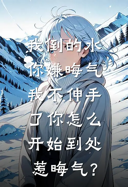 我倒的水你嫌晦气，我不伸手了你怎么开始到处惹晦气？