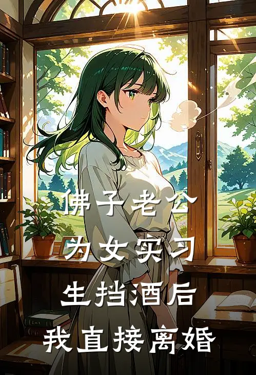 佛子老公为女实习生挡酒后，我直接离婚