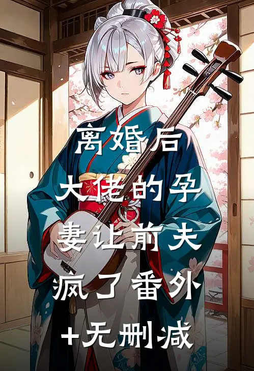 离婚后，大佬的孕妻让前夫疯了番外+无删减