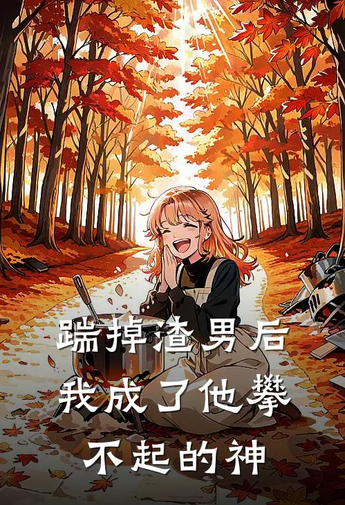 踹掉渣男后，我成了他攀不起的神