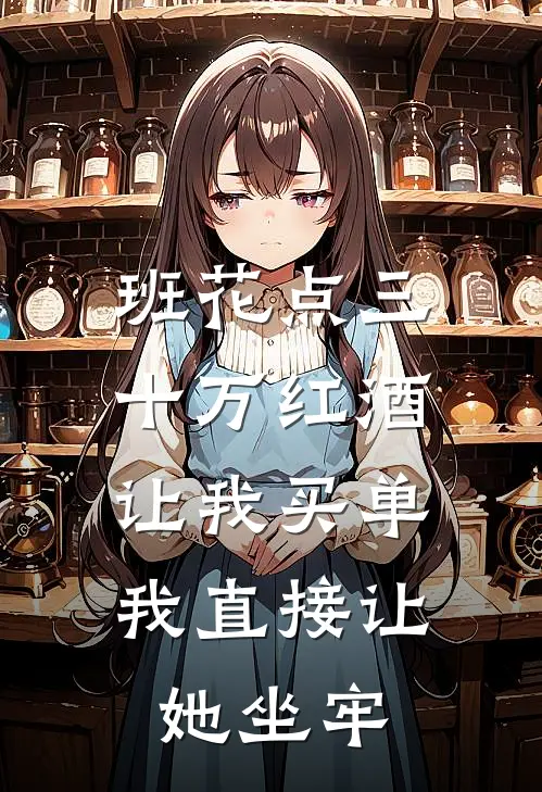 班花点三十万红酒让我买单，我直接让她坐牢
