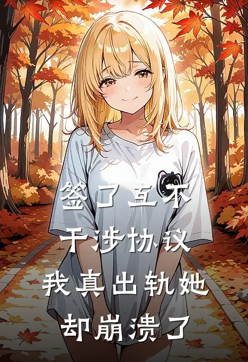 签了互不干涉协议，我真出轨她却崩溃了