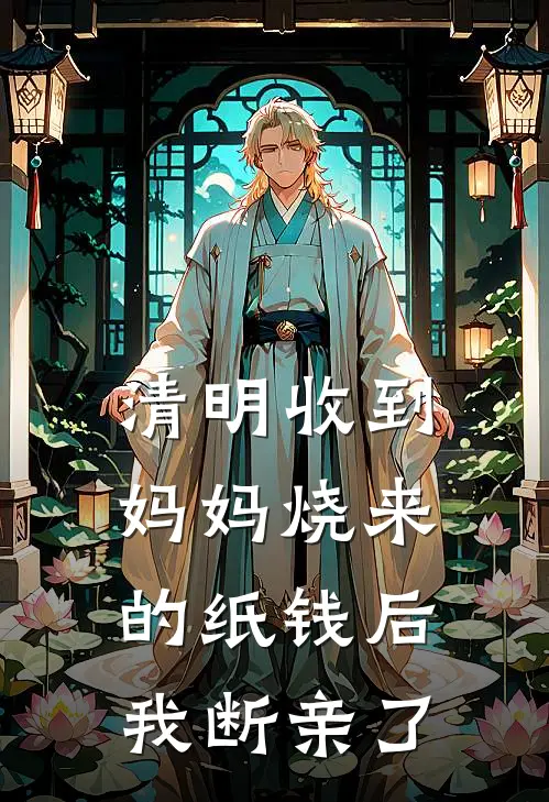 清明收到妈妈烧来的纸钱后，我断亲了