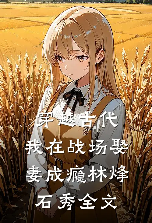 穿越古代，我在战场娶妻成瘾林烽石秀全文