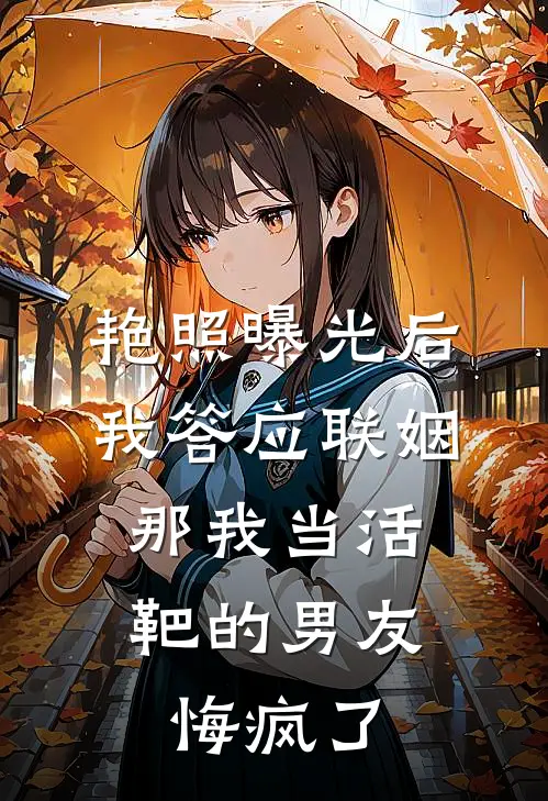 艳照曝光后我答应联姻，那我当活靶的男友悔疯了