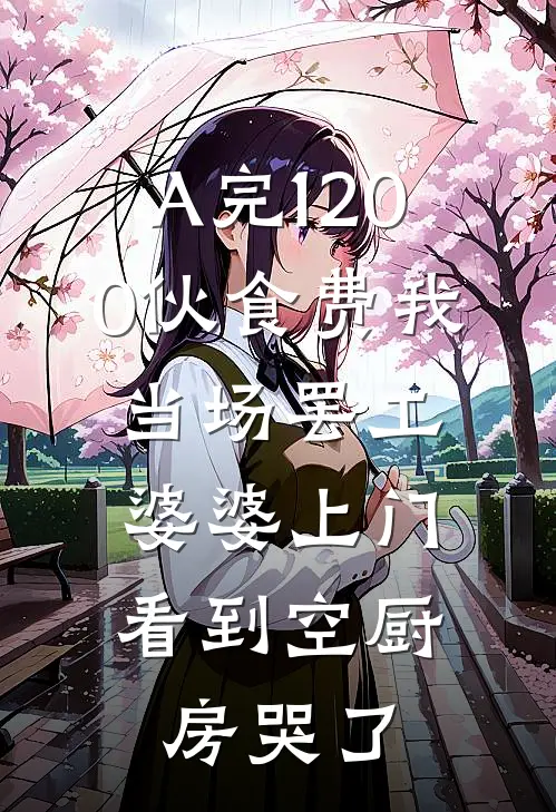 A完1200伙食费我当场罢工，婆婆上门看到空厨房哭了