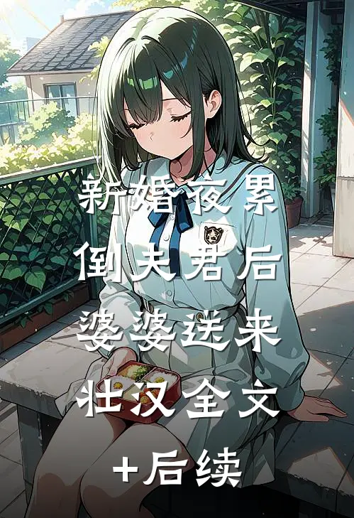 新婚夜累倒夫君后，婆婆送来壮汉全文+后续